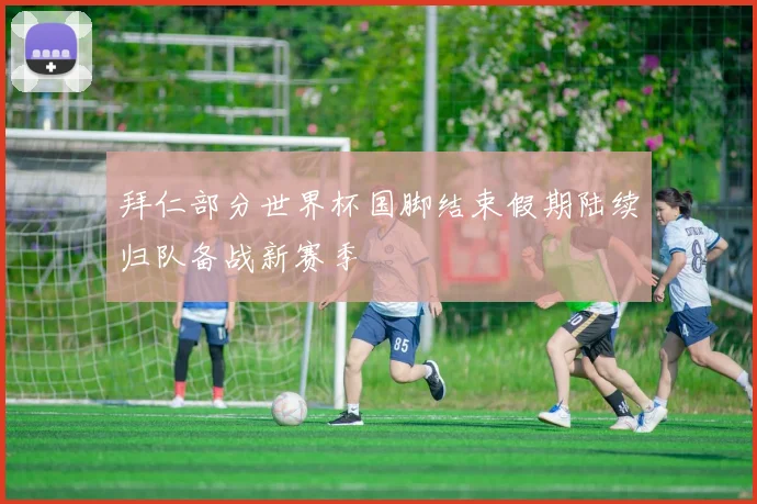 拜仁部分世界杯国脚结束假期陆续归队备战新赛季