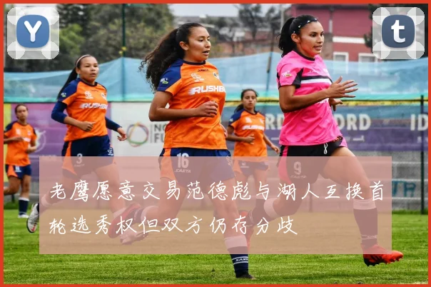 老鹰愿意交易范德彪与湖人互换首轮选秀权但双方仍存分歧