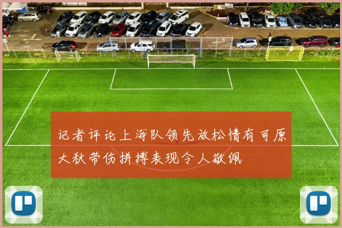 记者评论上海队领先放松情有可原大秋带伤拼搏表现令人敬佩