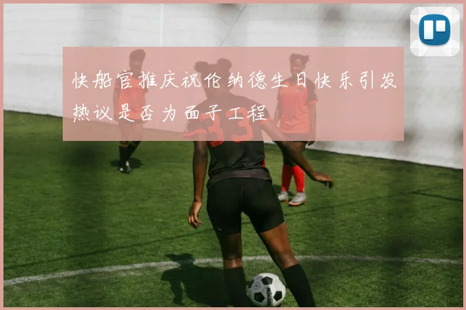 快船官推庆祝伦纳德生日快乐引发热议是否为面子工程